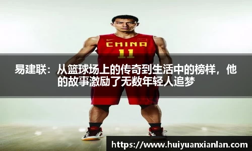 易建联：从篮球场上的传奇到生活中的榜样，他的故事激励了无数年轻人追梦