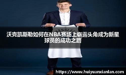 沃克凯斯勒如何在NBA赛场上崭露头角成为新星球员的成功之路