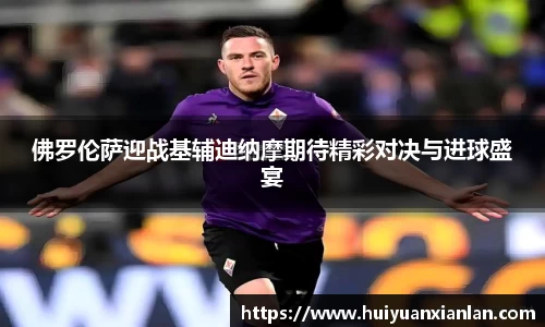 佛罗伦萨迎战基辅迪纳摩期待精彩对决与进球盛宴