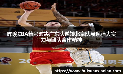 昨晚CBA精彩对决广东队逆转北京队展现强大实力与团队合作精神
