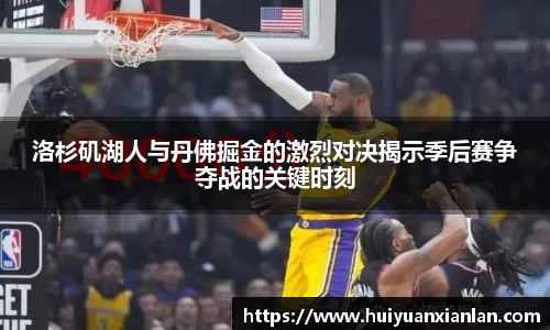 洛杉矶湖人与丹佛掘金的激烈对决揭示季后赛争夺战的关键时刻