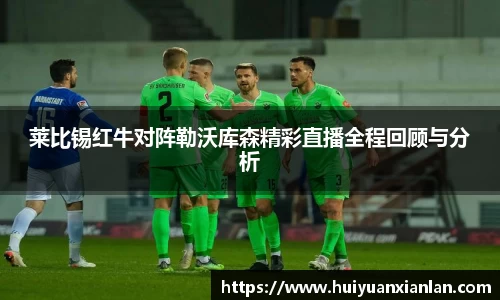 莱比锡红牛对阵勒沃库森精彩直播全程回顾与分析