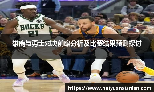 雄鹿与勇士对决前瞻分析及比赛结果预测探讨