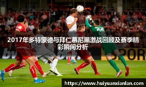 2017年多特蒙德与拜仁慕尼黑激战回顾及赛季精彩瞬间分析