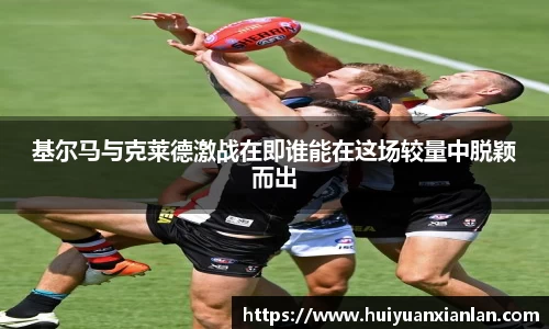 基尔马与克莱德激战在即谁能在这场较量中脱颖而出