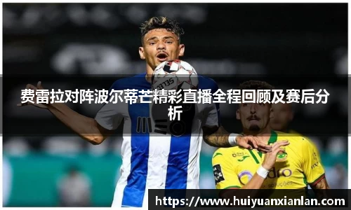费雷拉对阵波尔蒂芒精彩直播全程回顾及赛后分析