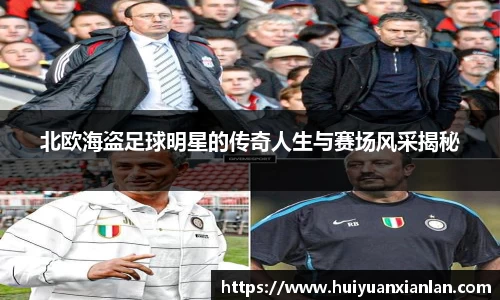 北欧海盗足球明星的传奇人生与赛场风采揭秘