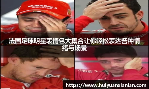 法国足球明星表情包大集合让你轻松表达各种情绪与场景
